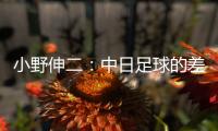 小野伸二：中日足球的差距在于球员，留洋也是中国足球需要的