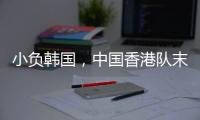 小负韩国
，中国香港队末战国足目标拿分