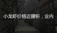 小龙虾价格近腰斩	，业内：“接下来价格还会降”