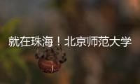 就在珠海
！北京师范大学成立未来技术学院打造教育科技人才一体化创新高地