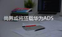 尚界或将搭载华为ADS4，20万级智能化洗牌一触即发