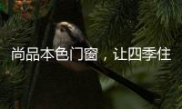 尚品本色门窗，让四季住在家里