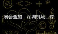 展会叠加，深圳机场口岸单日入境外国人数量创新高