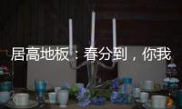 居高地板
：春分到，你我相遇在美好的春天