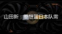 山田新：要想留日本队需经历非常激烈的竞争 感到有些无力