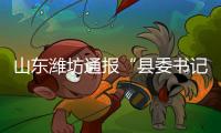 山东潍坊通报“县委书记被企业家实名举报”：已成立调查组