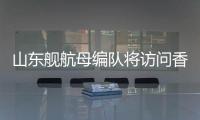 山东舰航母编队将访问香港	，对外开放预约指南→