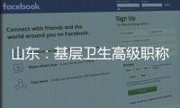 山东：基层卫生高级职称评审不对论文、科研成果作硬性规定