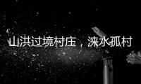 山洪过境村庄，涞水孤村求援
	：十余人失联，二人遇难