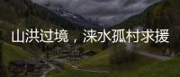 山洪过境，涞水孤村求援�：十余人失联，二人遇难