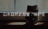山水自然史湘莹	：保护生物多样性，是给人类上保险