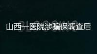 山西一医院涉骗保调查后续：已立案，对10人采取刑事强制措施