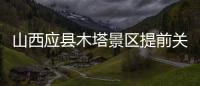 山西应县木塔景区提前关门赶人，官方回应	：涉事工作人员停职处理