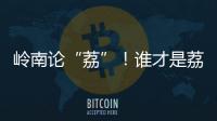 岭南论“荔”
！谁才是荔枝界“天下第一”