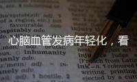 心脑血管发病年轻化，看看这份防治“地图”