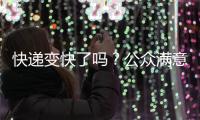 快递变快了吗？公众满意度如何？调查结果显示→