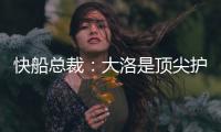 快船总裁：大洛是顶尖护筐者和射手 他的加盟是球队的一大助力