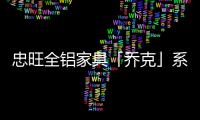忠旺全铝家具「乔克」系列：删繁就简，生活需要减法