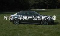 库克：苹果产品暂时不涨价 成本增加9亿美元