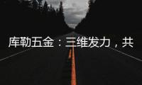 库勒五金�：三维发力，共创全场景营销生态圈