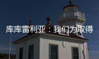 库库雷利亚
：我们为取得的成就自豪，决赛中发生一些争执很正常