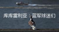 库库雷利亚：蓝军球迷们我们做到了！我们是世俱杯冠军！