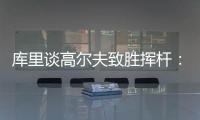 库里谈高尔夫致胜挥杆
：就像小时候渴望像科比那样投中压哨球一样