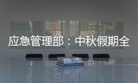 应急管理部：中秋假期全国未发生重大以上生产安全事故和较大以上自然灾害