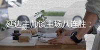 延边主帅谈主场八连胜：回馈球迷，争取让主场连胜延续下去