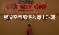 强冷空气即将入粤！珠海天气有变化→