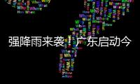 强降雨来袭
！广东启动今年首次防汛Ⅳ级应急响应