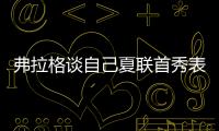 弗拉格谈自己夏联首秀表现：没达到我的标准 但我会调整好的