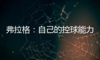 弗拉格：自己的控球能力还不错 今天更适应全场紧逼了