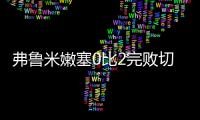 弗鲁米嫩塞0比2完败切尔西	，席尔瓦面对旧主表现不俗，值得期待