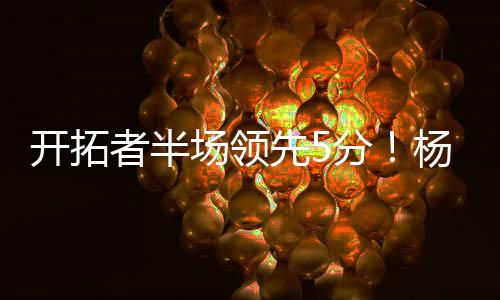 杨瀚两队在场上依然难解难分