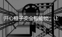 开心橙子安全智能锁，让您安心出门	，放心归