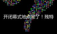开闭幕式地点定了！残特奥会比赛总日程公布