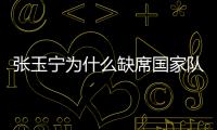 张玉宁为什么缺席国家队名单