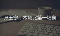 张玉宁：本场比第一场身体调动得更好&防守更积极 单刀还需要进步