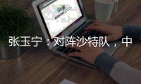 张玉宁：对阵沙特队，中国队准备好了