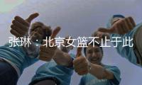 张琳：北京女篮不止于此