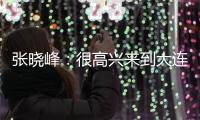 张晓峰
：很高兴来到大连，希望以一个全新面貌取得一个好结果