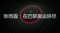 张雨霏：在巴黎奥运拼尽全力
，接受“不完美”的自己