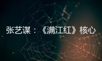 张艺谋：《满江红》核心内涵是家国情怀