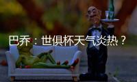 巴乔
：世俱杯天气炎热？我参加1994年美国世界杯时气温可能更高