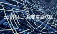 巴洛特利�	：我非常喜欢因扎吉，他带领国米两次进入欧冠决赛