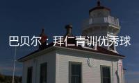 巴贝尔�：拜仁青训优秀球员不是废柴，却没人真正获得上位机会