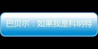 巴贝尔�：如果我是科纳特
，我会想为什么要离开最好的俱乐部