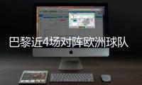 巴黎近4场对阵欧洲球队比赛皆取胜+零封，其中3场至少净胜4球