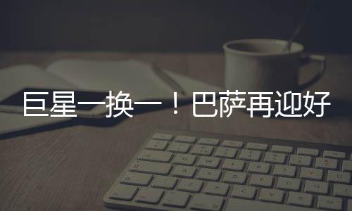 巨星也算是换巴比较超值